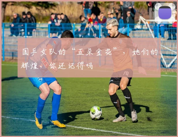 国乒女队的“五朵金花”，她们的辉煌，你还记得吗