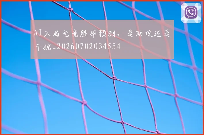 AI入局电竞胜率预测，是助攻还是干扰_20260702034554