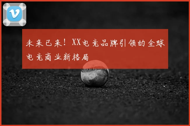 未来已来！XX电竞品牌引领的全球电竞商业新格局