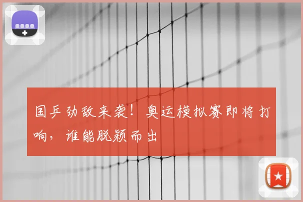 国乒劲敌来袭！奥运模拟赛即将打响，谁能脱颖而出