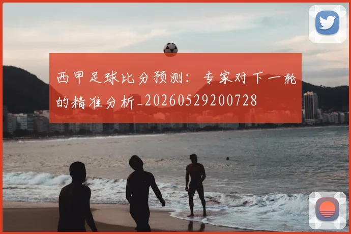 西甲足球比分预测：专家对下一轮的精准分析_20260529200728