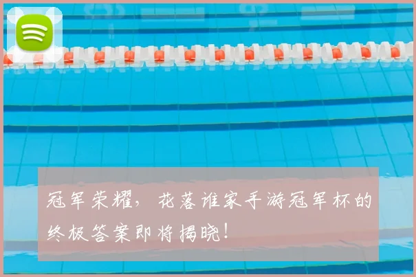 冠军荣耀，花落谁家手游冠军杯的终极答案即将揭晓！