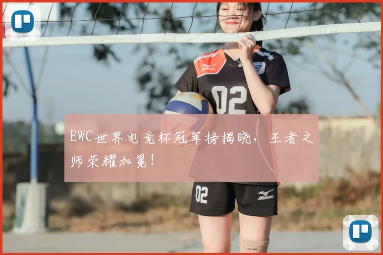 EWC世界电竞杯冠军榜揭晓，王者之师荣耀加冕！