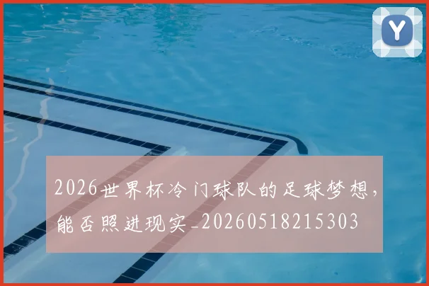 2026世界杯冷门球队的足球梦想，能否照进现实_20260518215303