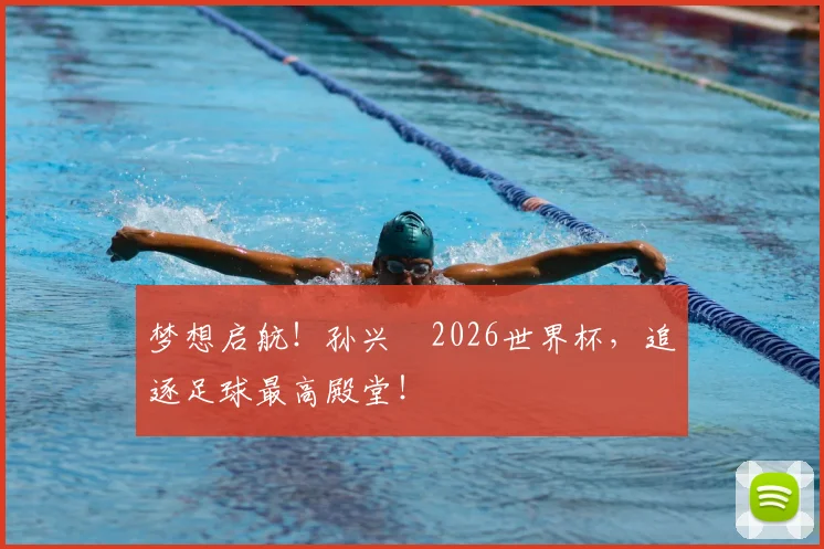 梦想启航！孙兴慜2026世界杯，追逐足球最高殿堂！