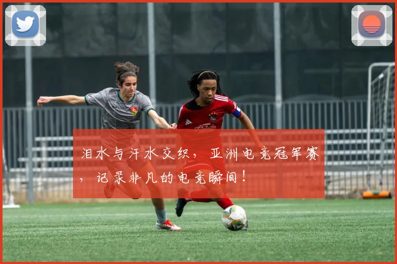 泪水与汗水交织，亚洲电竞冠军赛，记录非凡的电竞瞬间！
