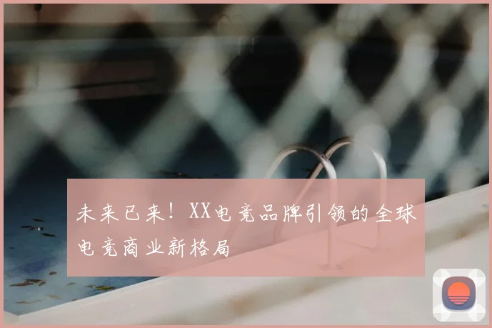 未来已来！XX电竞品牌引领的全球电竞商业新格局