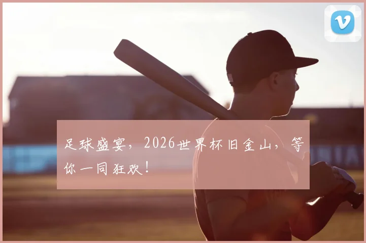 足球盛宴，2026世界杯旧金山，等你一同狂欢！