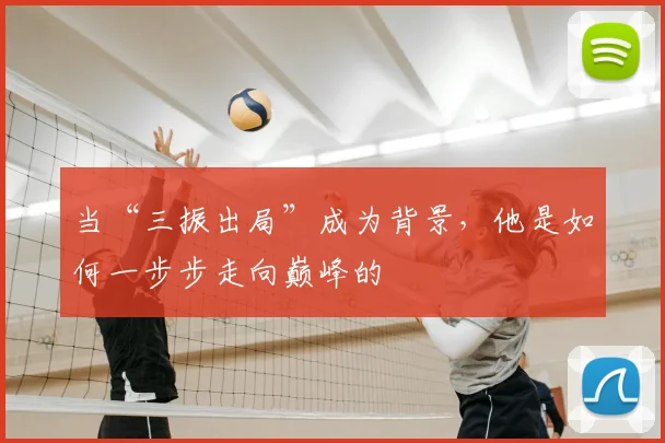 当“三振出局”成为背景，他是如何一步步走向巅峰的