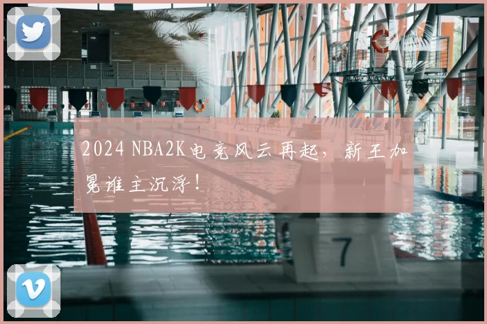2024 NBA2K电竞风云再起，新王加冕谁主沉浮！