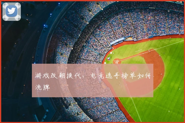 游戏改朝换代，电竞选手榜单如何洗牌