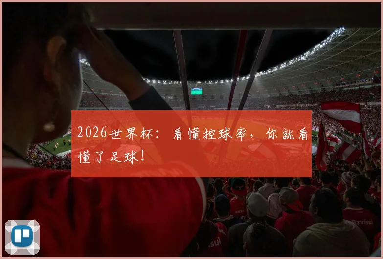 2026世界杯：看懂控球率，你就看懂了足球！