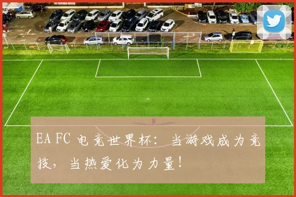 EA FC 电竞世界杯：当游戏成为竞技，当热爱化为力量！