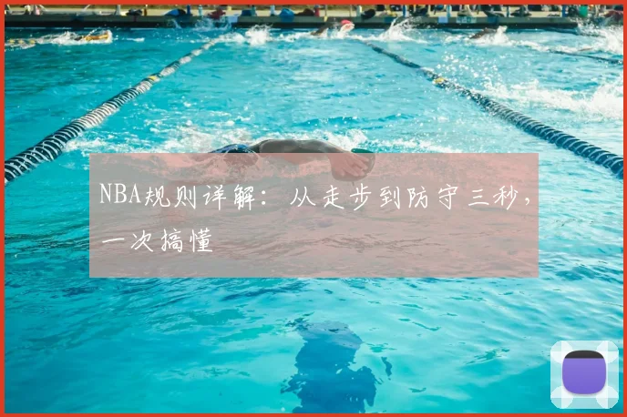 NBA规则详解：从走步到防守三秒，一次搞懂