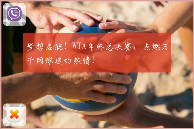 梦想启航！WTA年终总决赛，点燃万千网球迷的热情！
