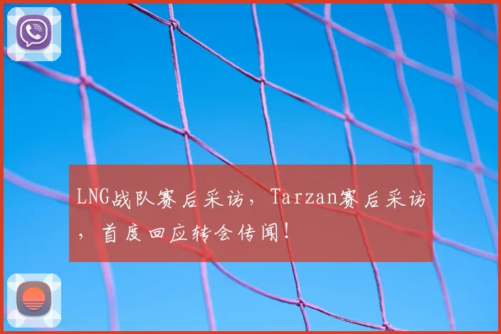 LNG战队赛后采访，Tarzan赛后采访，首度回应转会传闻！