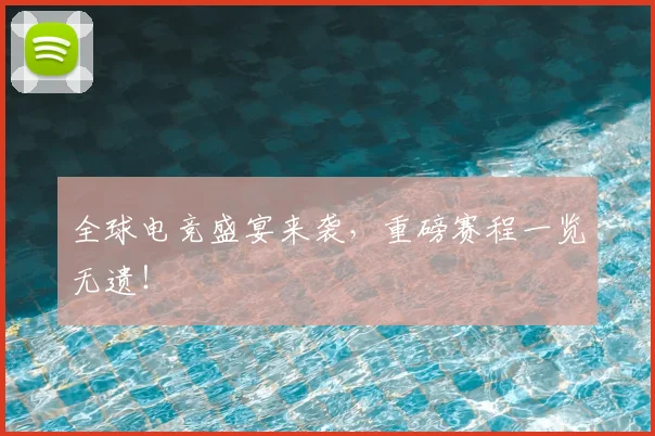 全球电竞盛宴来袭，重磅赛程一览无遗！