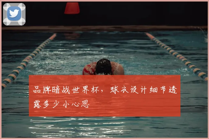 品牌暗战世界杯，球衣设计细节透露多少小心思