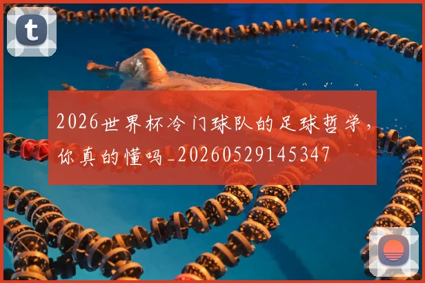 2026世界杯冷门球队的足球哲学，你真的懂吗_20260529145347