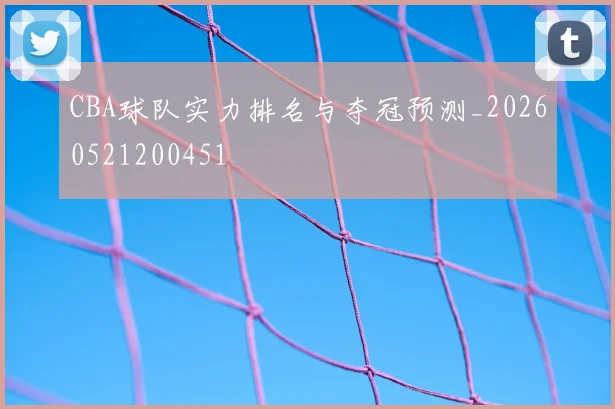 CBA球队实力排名与夺冠预测_20260521200451