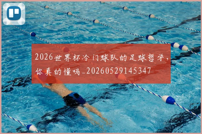 2026世界杯冷门球队的足球哲学，你真的懂吗_20260529145347