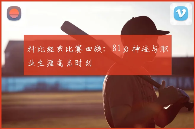 科比经典比赛回顾：81分神迹与职业生涯高光时刻