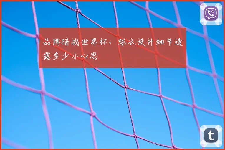 品牌暗战世界杯，球衣设计细节透露多少小心思