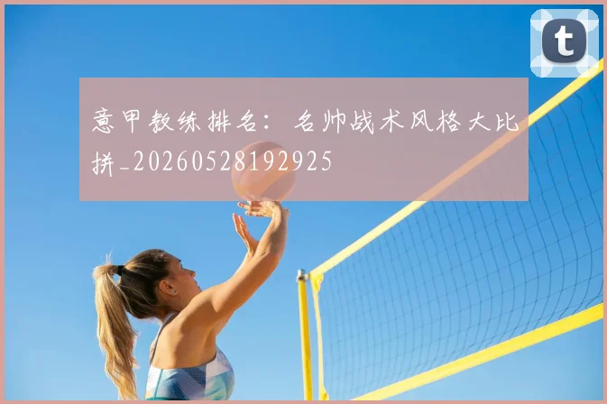 意甲教练排名：名帅战术风格大比拼_20260528192925