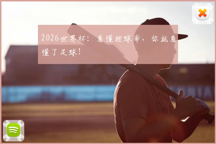 2026世界杯：看懂控球率，你就看懂了足球！