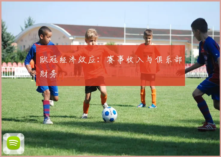 欧冠经济效应：赛事收入与俱乐部财务