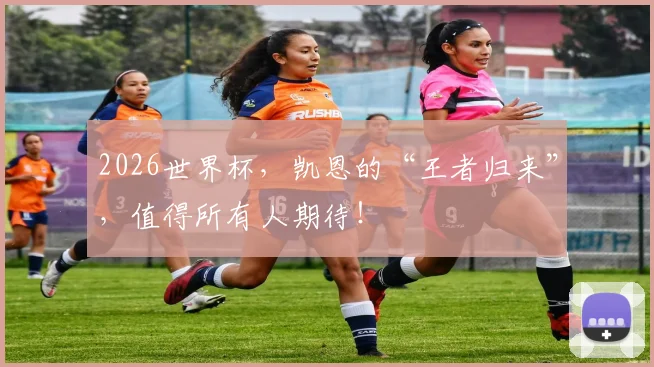 2026世界杯，凯恩的“王者归来”，值得所有人期待！