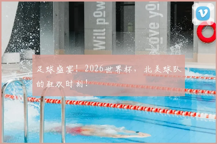足球盛宴！2026世界杯，北美球队的狂欢时刻！