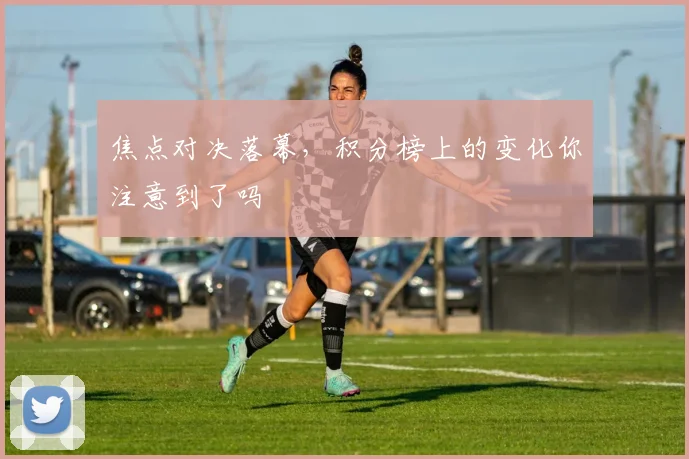 焦点对决落幕，积分榜上的变化你注意到了吗