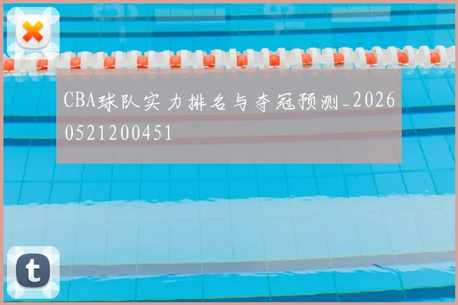 CBA球队实力排名与夺冠预测_20260521200451