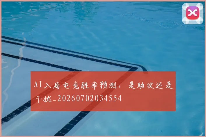 AI入局电竞胜率预测，是助攻还是干扰_20260702034554