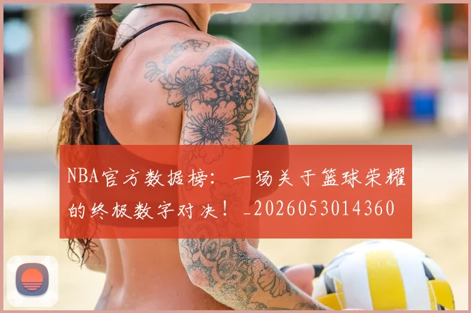 NBA官方数据榜：一场关于篮球荣耀的终极数字对决！_20260530143609