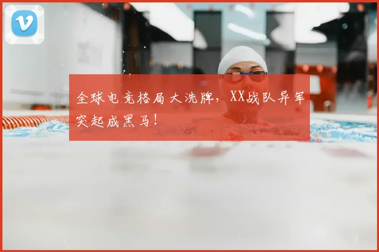 全球电竞格局大洗牌，XX战队异军突起成黑马！
