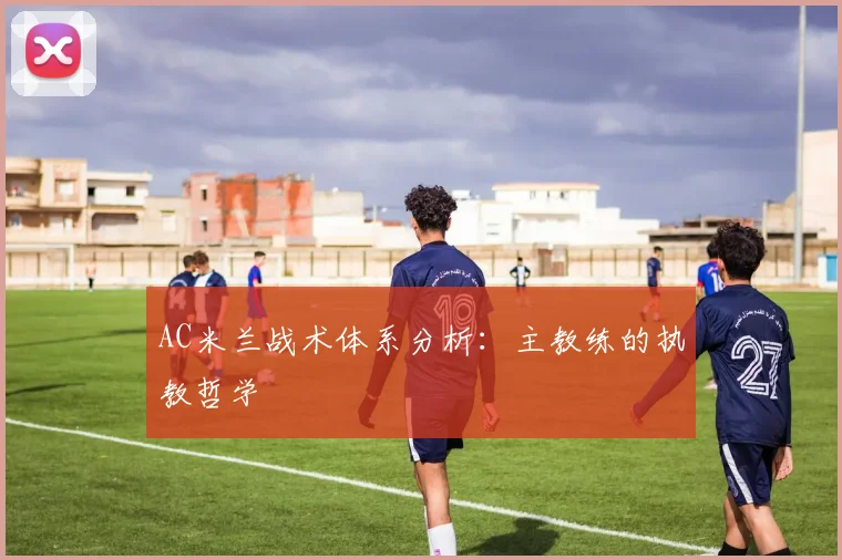 AC米兰战术体系分析：主教练的执教哲学